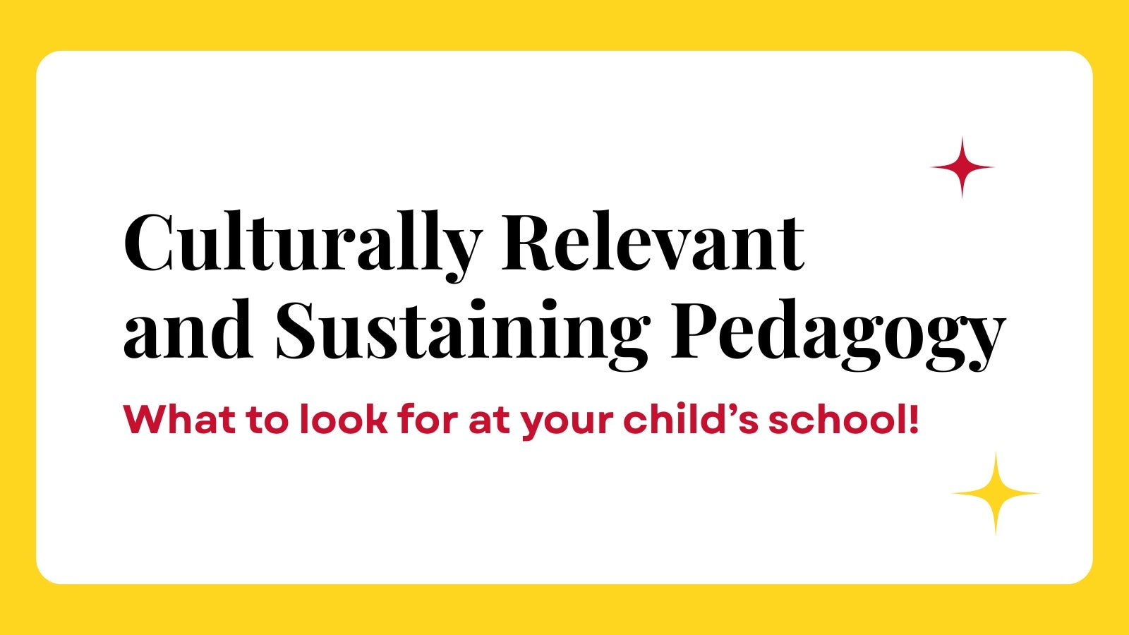 Culturally Relevant and Sustaining Pedagogy. What to look for at your child's school